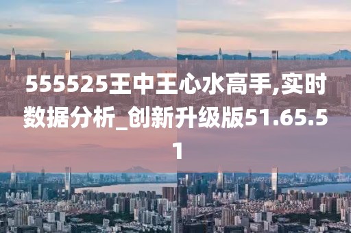 555525王中王心水高手,探索王中王心水高手的傳奇故事，555525背后的秘密